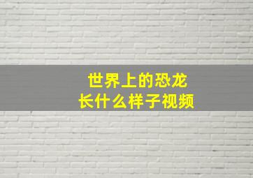 世界上的恐龙长什么样子视频