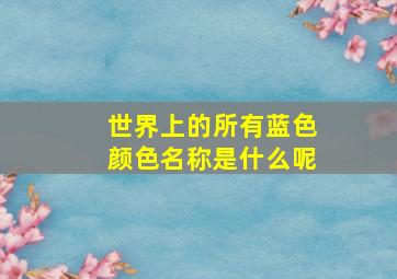 世界上的所有蓝色颜色名称是什么呢