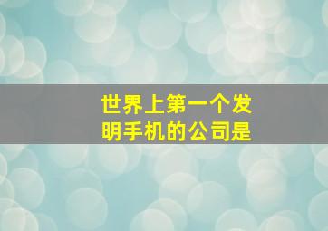 世界上第一个发明手机的公司是