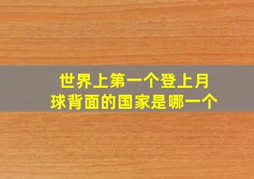 世界上第一个登上月球背面的国家是哪一个