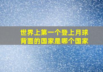 世界上第一个登上月球背面的国家是哪个国家