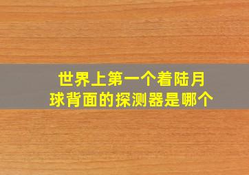 世界上第一个着陆月球背面的探测器是哪个