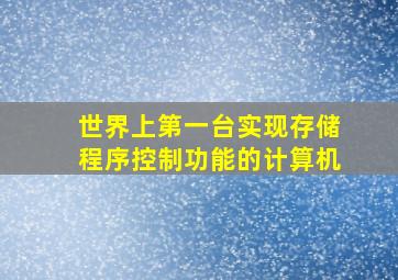 世界上第一台实现存储程序控制功能的计算机