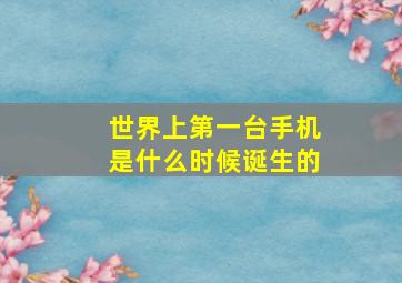 世界上第一台手机是什么时候诞生的