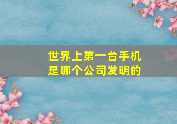 世界上第一台手机是哪个公司发明的