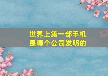 世界上第一部手机是哪个公司发明的