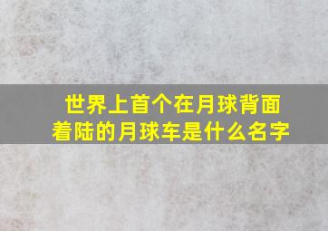 世界上首个在月球背面着陆的月球车是什么名字