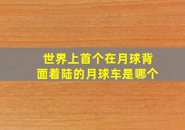 世界上首个在月球背面着陆的月球车是哪个