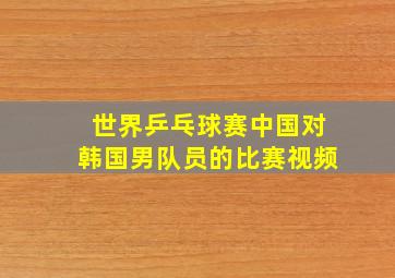 世界乒乓球赛中国对韩国男队员的比赛视频