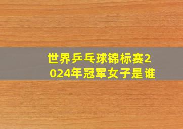 世界乒乓球锦标赛2024年冠军女子是谁