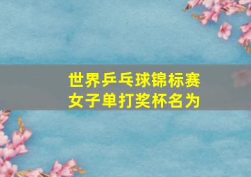 世界乒乓球锦标赛女子单打奖杯名为