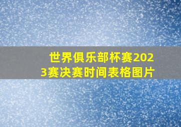 世界俱乐部杯赛2023赛决赛时间表格图片