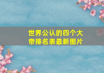 世界公认的四个大帝排名表最新图片