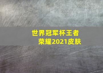 世界冠军杯王者荣耀2021皮肤