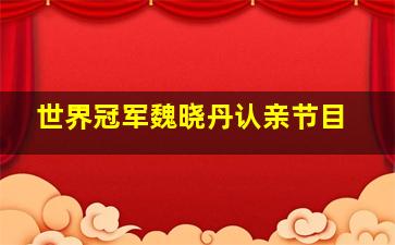 世界冠军魏晓丹认亲节目