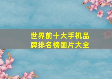 世界前十大手机品牌排名榜图片大全