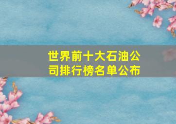 世界前十大石油公司排行榜名单公布