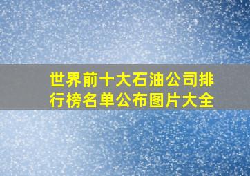 世界前十大石油公司排行榜名单公布图片大全