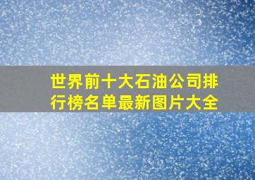 世界前十大石油公司排行榜名单最新图片大全