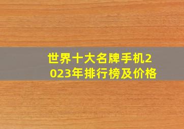 世界十大名牌手机2023年排行榜及价格