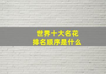 世界十大名花排名顺序是什么