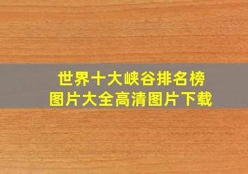 世界十大峡谷排名榜图片大全高清图片下载