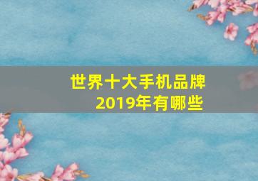 世界十大手机品牌2019年有哪些