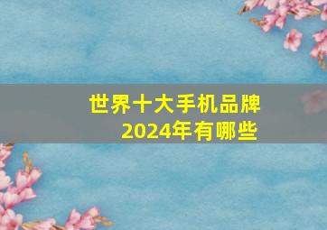 世界十大手机品牌2024年有哪些