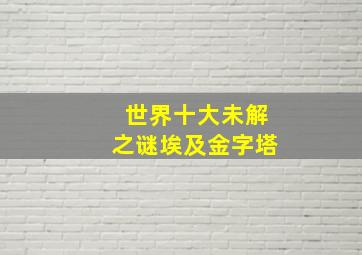 世界十大未解之谜埃及金字塔