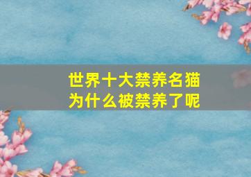 世界十大禁养名猫为什么被禁养了呢