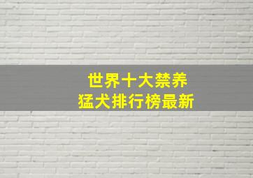 世界十大禁养猛犬排行榜最新