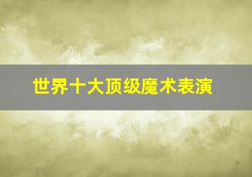 世界十大顶级魔术表演