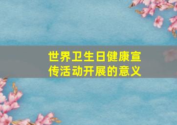 世界卫生日健康宣传活动开展的意义