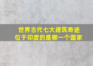 世界古代七大建筑奇迹位于印度的是哪一个国家