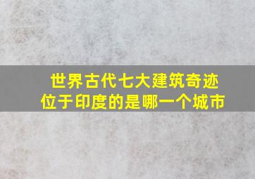 世界古代七大建筑奇迹位于印度的是哪一个城市