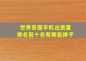 世界各国手机出货量排名前十名有哪些牌子