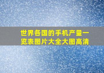 世界各国的手机产量一览表图片大全大图高清