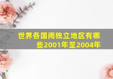 世界各国闹独立地区有哪些2001年至2004年