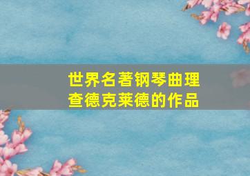 世界名著钢琴曲理查德克莱德的作品