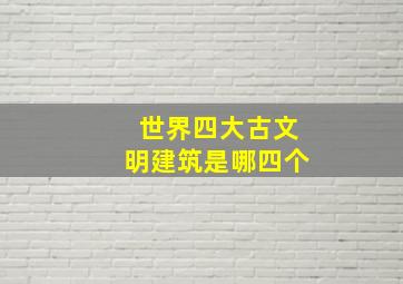 世界四大古文明建筑是哪四个