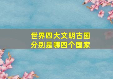 世界四大文明古国分别是哪四个国家