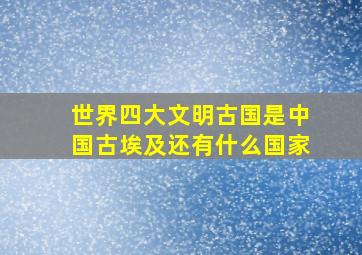 世界四大文明古国是中国古埃及还有什么国家