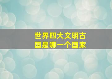 世界四大文明古国是哪一个国家