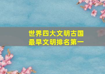 世界四大文明古国最早文明排名第一