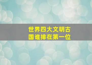 世界四大文明古国谁排在第一位