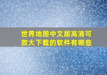 世界地图中文版高清可放大下载的软件有哪些