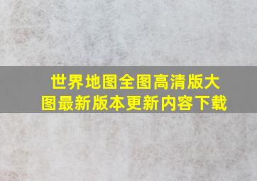 世界地图全图高清版大图最新版本更新内容下载