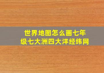 世界地图怎么画七年级七大洲四大洋经纬网