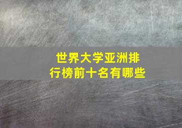 世界大学亚洲排行榜前十名有哪些