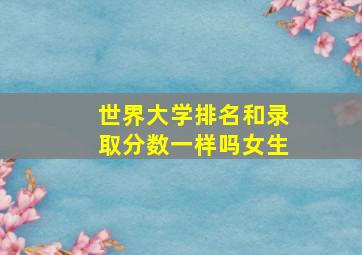 世界大学排名和录取分数一样吗女生